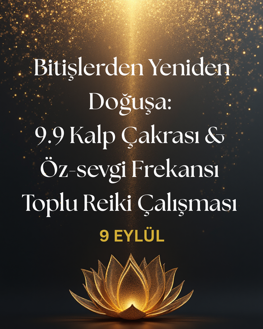 Bitişlerden Yeniden Doğuşa: 9.9 Kalp Çakrası & Öz-sevgi Frekansı Toplu Reiki Çalışması -9 Eylül