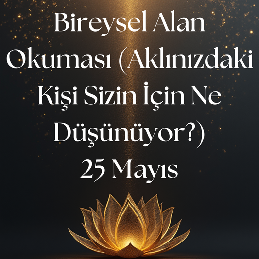 25 MAYIS: Bireysel Alan Okuması (Aklınızdaki Kişi Sizin İçin Ne Düşünüyor?)