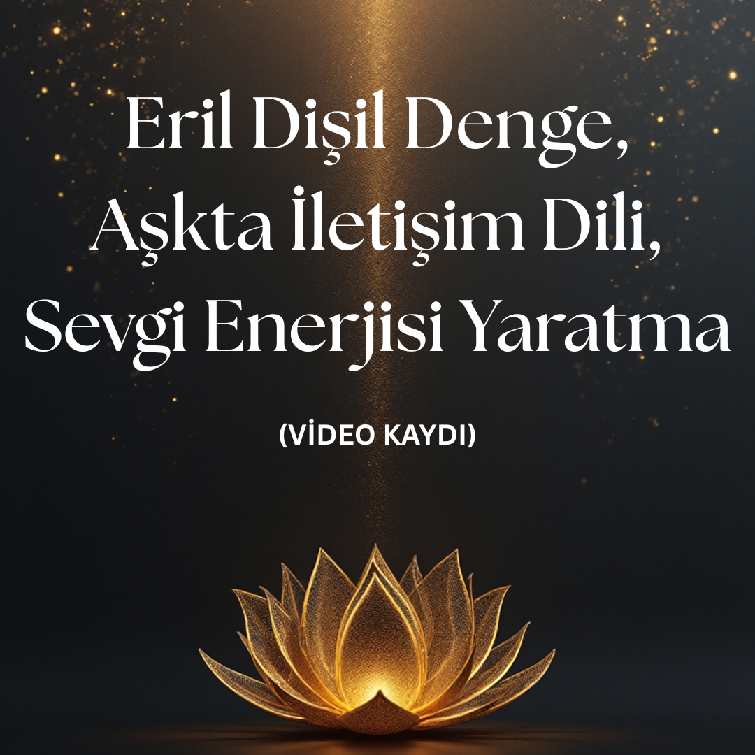 Eril Dişil Denge & Aşkta İletişim Dili, Sevgi Enerjisi Yaratma- VİDEO KAYDI